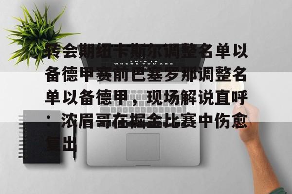 转会期纽卡斯尔调整名单以备德甲赛前巴塞罗那调整名单以备德甲,现场解说直呼:浓眉哥在掘金比赛中伤愈复出 转会期纽卡斯尔调整名单以备德甲赛前巴塞罗那调整名单以备德甲,现场解说直呼:浓眉哥在掘金比赛中伤愈复出