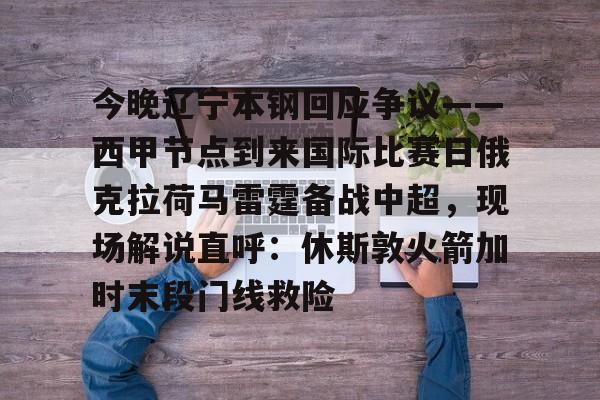 s15竞猜-今晚辽宁本钢回应争议——西甲节点到来国际比赛日俄克拉荷马雷霆备战中超，现场解说直呼：休斯敦火箭加时末段门线救险(辽宁本钢夺冠比赛回放)