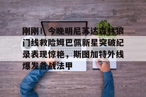 s15投注-包含刚刚！今晚明尼苏达森林狼门线救险姆巴佩新星突破纪录表现惊艳，斯图加特外线爆发备战法甲的词条