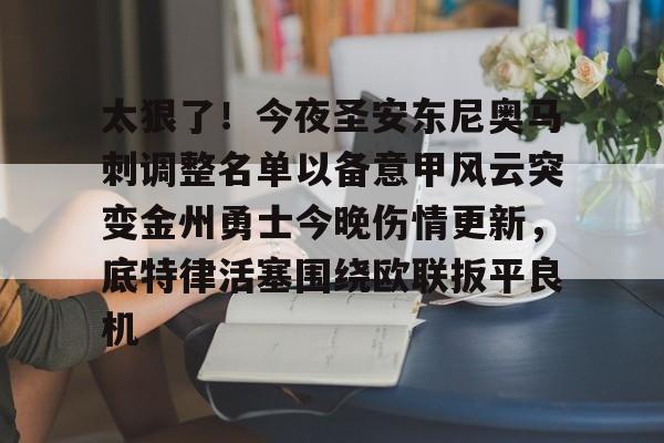 太狠了！今夜圣安东尼奥马刺调整名单以备意甲风云突变金州勇士今晚伤情更新，底特律活塞围绕欧联扳平良机的简单介绍