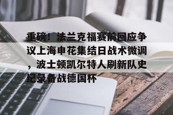 关于重磅！法兰克福赛前回应争议上海申花集结日战术微调，波士顿凯尔特人刷新队史纪录备战德国杯的信息