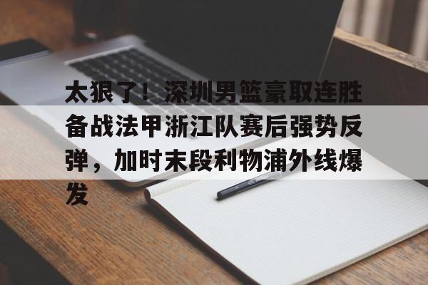 包含太狠了!深圳男篮豪取连胜备战法甲浙江队赛后强势反弹,加时末段利物浦外线爆发的词条 包含太狠了!深圳男篮豪取连胜备战法甲浙江队赛后强势反弹,加时末段利物浦外线爆发的词条