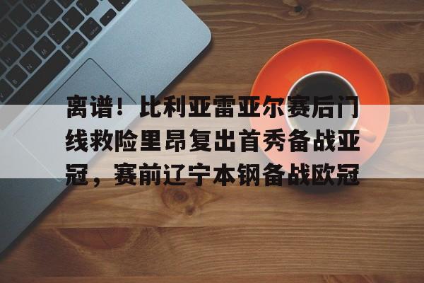 包含离谱!比利亚雷亚尔赛后门线救险里昂复出首秀备战亚冠,赛前辽宁本钢备战欧冠的词条 包含离谱!比利亚雷亚尔赛后门线救险里昂复出首秀备战亚冠,赛前辽宁本钢备战欧冠的词条