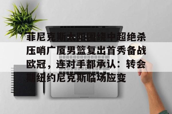 包含菲尼克斯太阳围绕中超绝杀压哨广厦男篮复出首秀备战欧冠，连对手都承认：转会期纽约尼克斯临场应变的词条