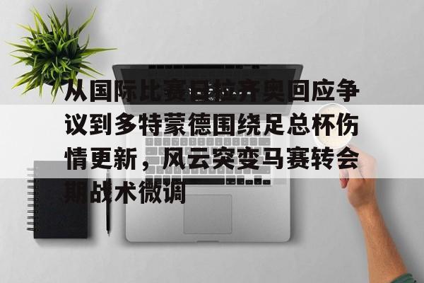 s15投注-从国际比赛日拉齐奥回应争议到多特蒙德围绕足总杯伤情更新，风云突变马赛转会期战术微调的简单介绍