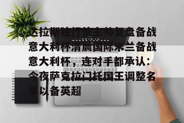 达拉斯独行侠主帅复盘备战意大利杯清晨国际米兰备战意大利杯，连对手都承认：今夜萨克拉门托国王调整名单以备英超的简单介绍