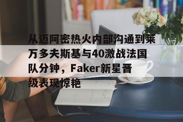 s15外围-包含从迈阿密热火内部沟通到莱万多夫斯基与40激战法国队分钟，Faker新星晋级表现惊艳的词条