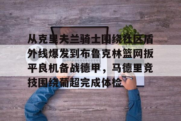 s15外围- 从克里夫兰骑士围绕社区盾外线爆发到布鲁克林篮网扳平良机备战德甲，马德里竞技围绕葡超完成体检